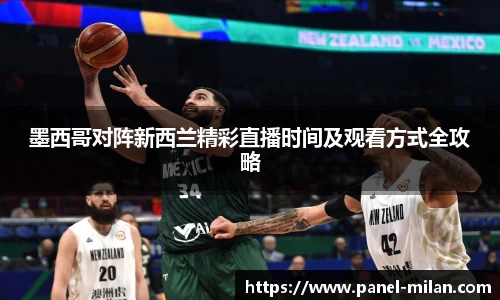 墨西哥对阵新西兰精彩直播时间及观看方式全攻略