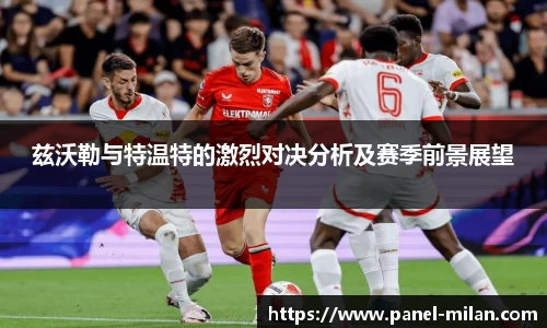 兹沃勒与特温特的激烈对决分析及赛季前景展望